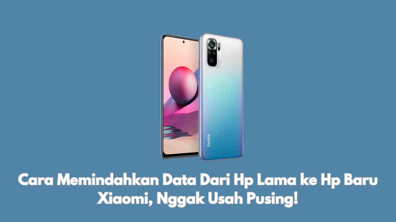 Cara Memindahkan Data Dari Hp Lama ke Hp Baru Xiaomi, Nggak Usah Manual!