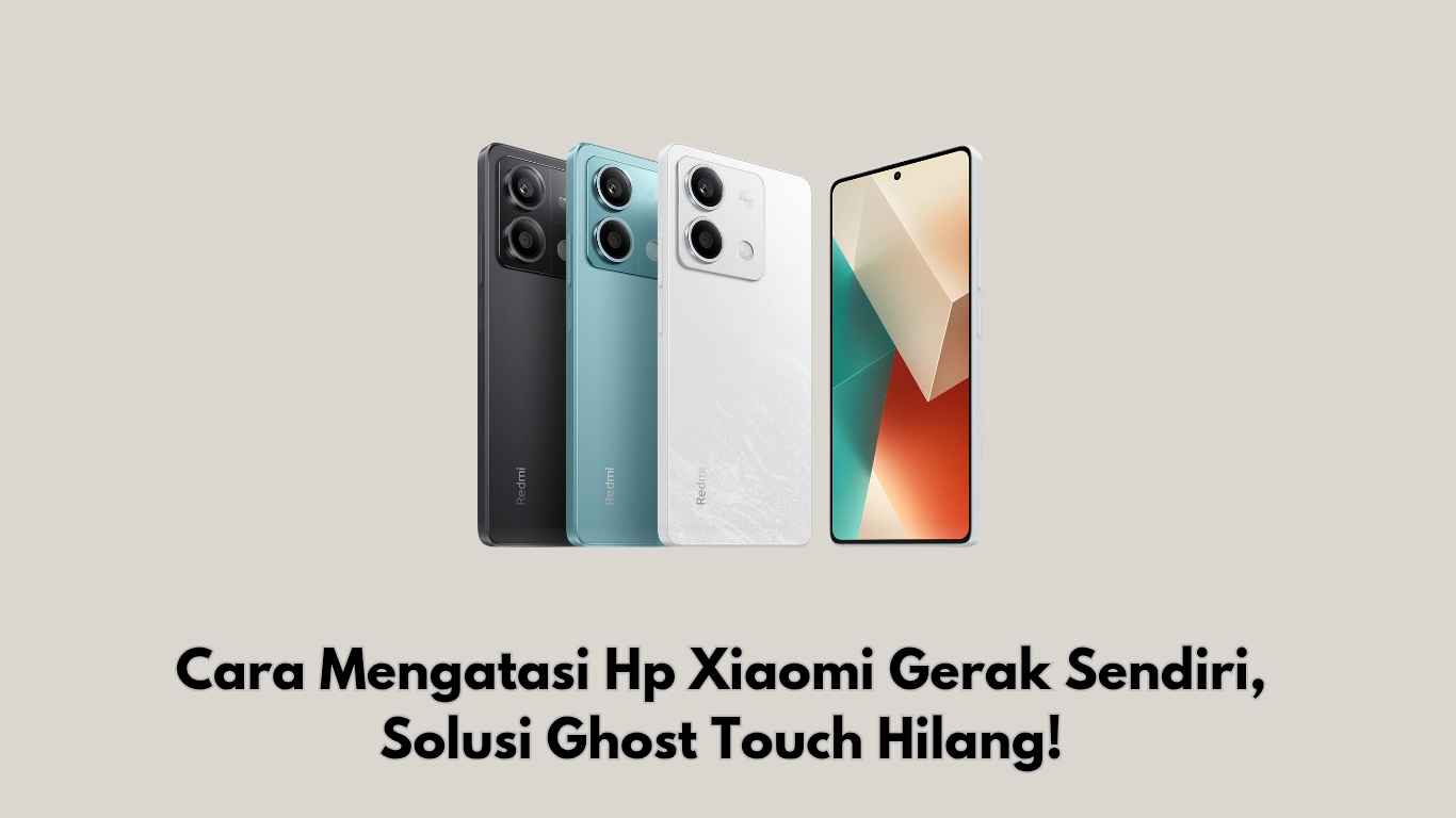 Cara Mengatasi Hp Xiaomi Gerak Sendiri, Solusi Ghost Touch Hilang!