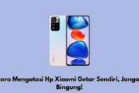 Cara Mengatasi Hp Xiaomi Getar Sendiri, Jangan Bingung!