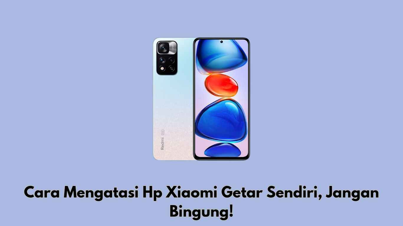 Cara Mengatasi Hp Xiaomi Getar Sendiri, Jangan Bingung!